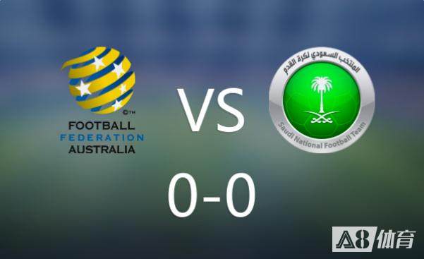 半场：澳大利亚0-0沙特，双方互有攻守但均无建树